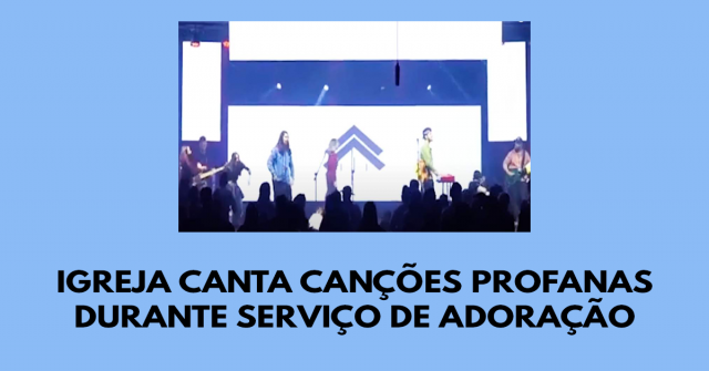 Igreja canta canções profanas durante serviço de adoração