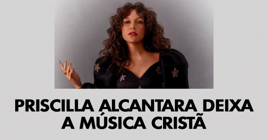 Priscilla Alcantara deixa a música cristã