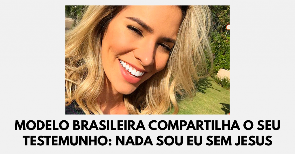 Modelo brasileira compartilha o seu testemunho- Nada sou eu sem Jesus