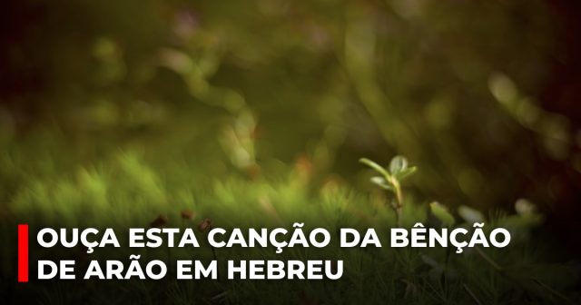 Ouça esta canção da bênção de Arão em Hebreu