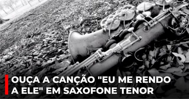 Ouça a canção Eu me rendo a Ele em saxofone tenor