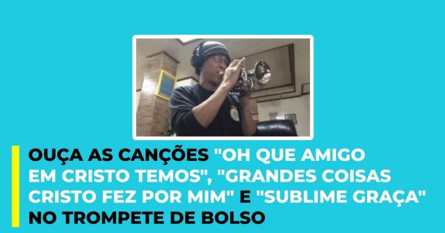 Ouça as canções Oh que amigo em Cristo temos, Grandes coisas Cristo fez por mim e Sublime Graça no trompete de bolso