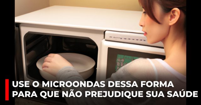 use o MICROONDAS dessa forma para que ele não prejudique sua SAÚDE