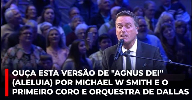 Ouça esta versão de Agnus Dei (Aleluia) por Michael W Smith e o Primeiro Coro e Orquestra de Dallas