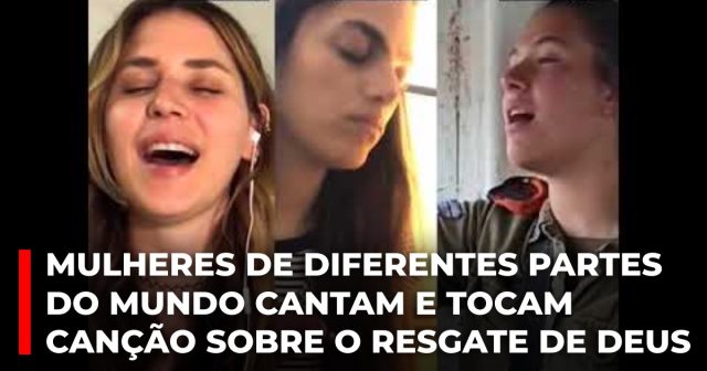 Mulheres de diferentes partes do mundo cantam e tocam canção sobre o resgate de Deus