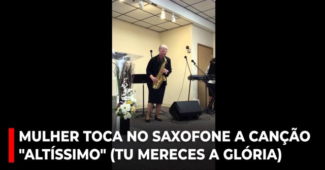 Mulher toca no saxofone a canção Altíssimo (Tu mereces a glória)