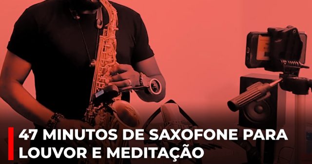 47 minutos de saxofone para louvor e meditação