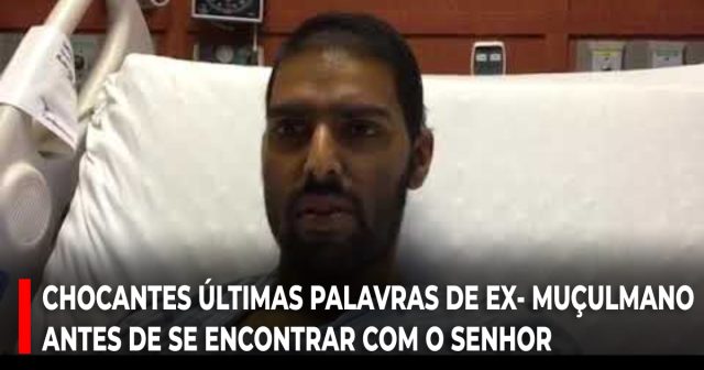 Chocantes últimas palavras de ex-muçulmano antes de se encontrar com o Senhor