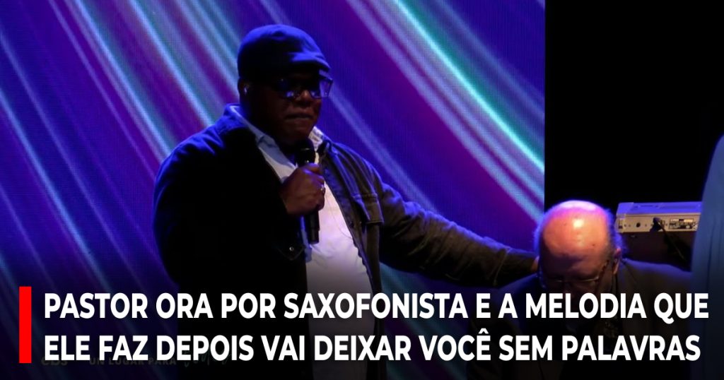 Pastor ora por saxofonista e a melodia que ele faz depois vai deixar você sem palavras