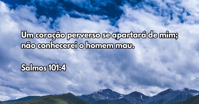 Um coração perverso se apartará de mim; não conhecerei o homem mau.