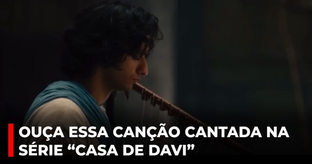 Ouça essa canção cantada na série “Casa de Davi”