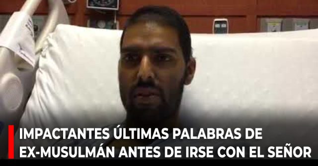 Impactantes últimas palabras de ex-musulmán antes de reunirse con el Señor