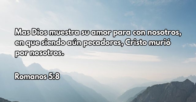 Mas Dios muestra su amor para con nosotros, en que siendo aún pecadores, Cristo murió por nosotros.