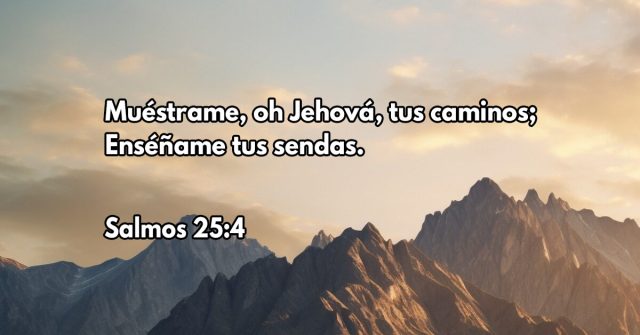 Muéstrame, oh Jehová, tus caminos; Enséñame tus sendas.